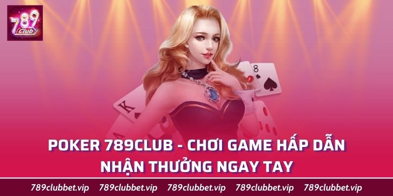 Poker 789Club - Chơi Game Hấp Dẫn, Nhận Thưởng Ngay Tay