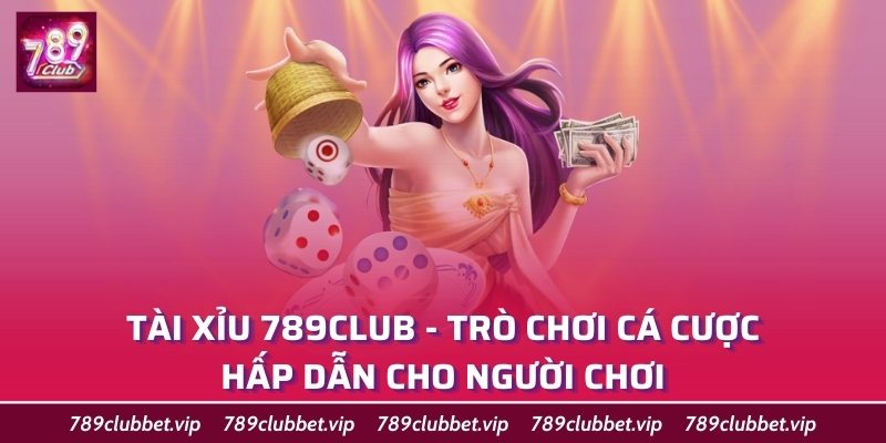 Tài Xỉu 789Club - Trò Chơi Cá Cược Hấp Dẫn Cho Người Chơi