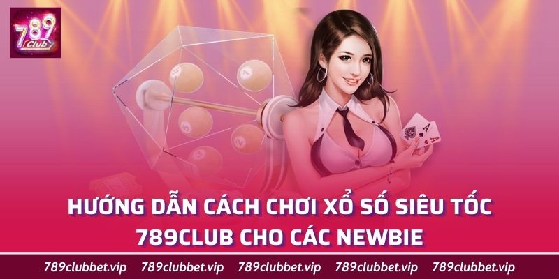 Hướng dẫn cách chơi xổ số siêu tốc 789Club cho các newbie
